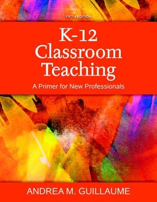 K-12 Classroom Teaching: A Primer for New Professionals, Enhanced Pearson Etext with Loose-Leaf Version - Access Card Package by Guillaume, Andrea