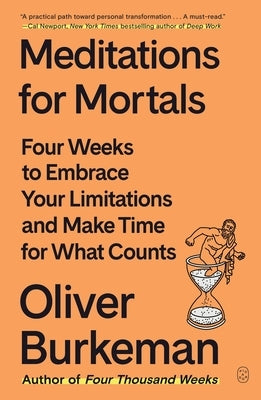 Meditations for Mortals: Four Weeks to Embrace Your Limitations and Make Time for What Counts by Burkeman, Oliver