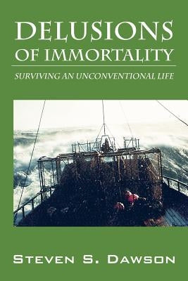 Delusions of Immortality: Surviving an Unconventional Life by Dawson, Steven S.