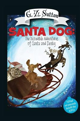Santa Dog: The Incredible Adventures of Santa and Denby: The Adventures of Denby by Sutton, G. Z.