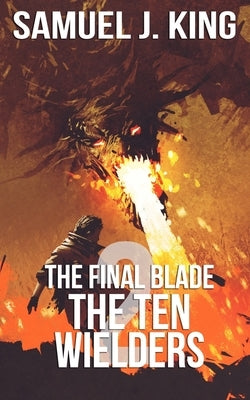 The Final Blade 2 The Ten Wielders by King, Samuel J.