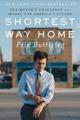 Shortest Way Home: One Mayor's Challenge and a Model for America's Future by Buttigieg, Pete