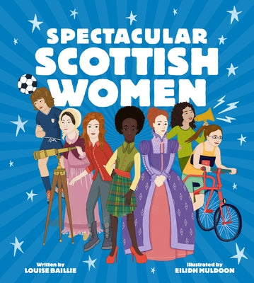 Spectacular Scottish Women: Celebrating Inspiring Lives from Scotland by Baillie, Louise