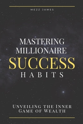 Mastering Millionaire Success Habits: Unveiling the Inner Game of Wealth by James, Mezz