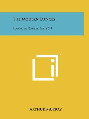 The Modern Dances: Advanced Course, Parts 2-3 by Murray, Arthur