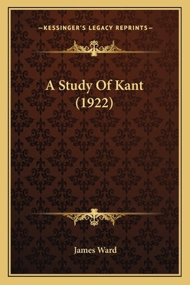 A Study Of Kant (1922) by Ward, James