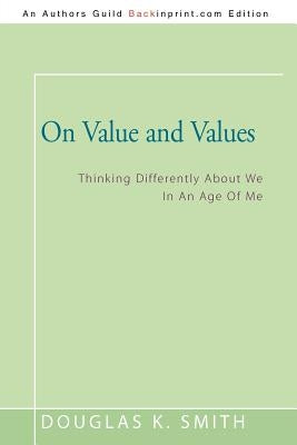 On Value and Values: Thinking Differently About We In An Age Of Me by Smith, Douglas K.