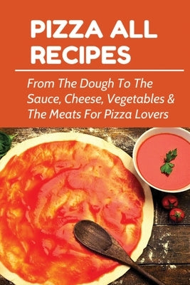 Pizza All Recipes: From The Dough To The Sauce, Cheese, Vegetables & The Meats For Pizza Lovers: Homemade Pizza Toppings by Corner, Leroy