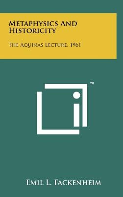 Metaphysics and Historicity: The Aquinas Lecture, 1961 by Fackenheim, Emil L.