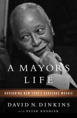 A Mayor's Life: Governing New York's Gorgeous Mosaic by Dinkins, David N.
