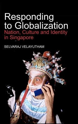 Responding to Globalization: Nation, Culture and Identity in Singapore by Velayutham, Selvaraj