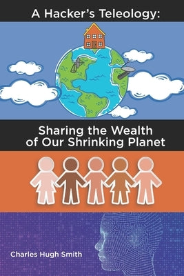 A Hacker's Teleology: Sharing the Wealth of Our Shrinking Planet by Smith, Charles Hugh