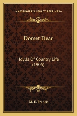 Dorset Dear: Idylls Of Country Life (1905) by Francis, M. E.