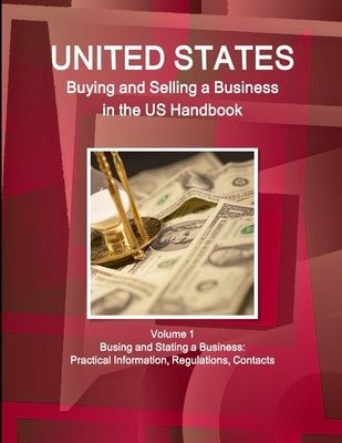US Buying and Selling a Business in the US Handbook Volume 1 Busing and Stating a Business: Practical Information, Regulations, Contacts by Ibp, Inc