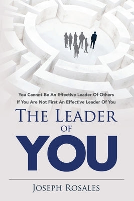 The Leader of YOU: you cannot be an effective leader of others if you are not first an effective leader of YOU by Rosales, Joseph