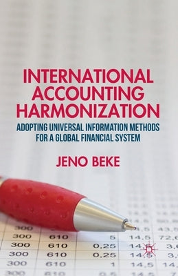 International Accounting Harmonization: Adopting Universal Information Methods for a Global Financial System by Beke, J.