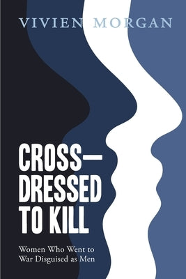 Cross-dressed to Kill-women who went to war disguised as men by Morgan, Vivien
