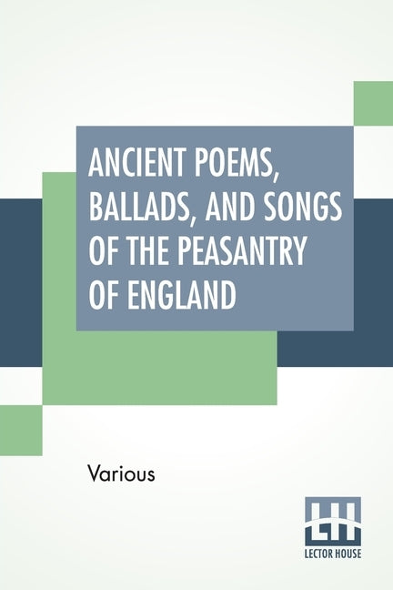 Ancient Poems, Ballads, And Songs Of The Peasantry Of England: Taken Down From Oral Recitation And Transcribed From Private Manuscripts, Rare Broadsid by Various