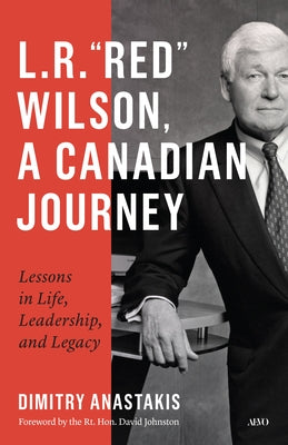 L.R. "Red" Wilson, a Canadian Journey: Lessons in Life, Leadership, and Legacy by Anastakis, Dimitry