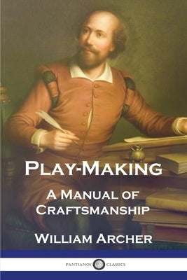 Play-Making: A Manual of Craftsmanship by Archer, William