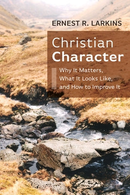 Christian Character: Why It Matters, What It Looks Like, and How to Improve It by Larkins, Ernest R.