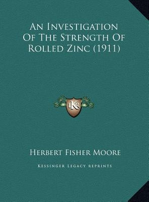 An Investigation Of The Strength Of Rolled Zinc (1911) by Moore, Herbert Fisher
