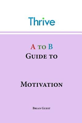 A to B Guide to Motivation by Guest, Brian