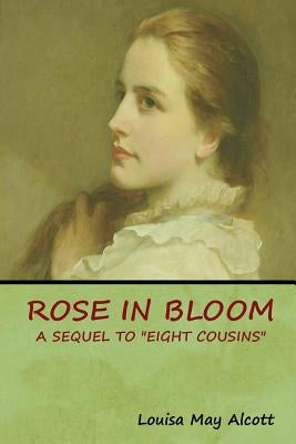 Rose in Bloom: A Sequel to Eight Cousins by Alcott, Louisa May