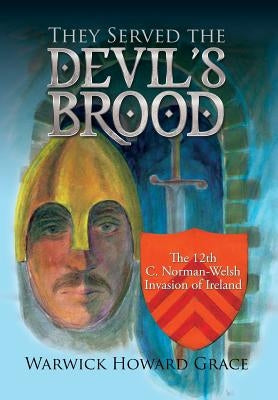 They Served the Devil's Brood: The 12th C. Norman-Welsh Invasion of Ireland by Grace, Warwick Howard