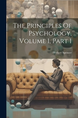 The Principles Of Psychology, Volume 1, Part 1 by Spencer, Herbert