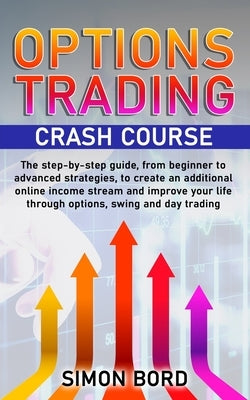Options Trading Crash Course: The step-by-step guide, from beginner to advanced strategies, to create an additional online income stream and improve by Bord, Simon