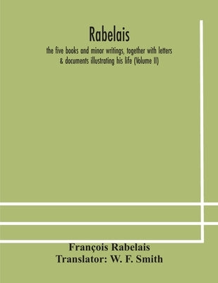 Rabelais: the five books and minor writings, together with letters & documents illustrating his life (Volume II) by Rabelais, François