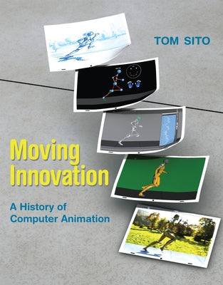 Moving Innovation: A History of Computer Animation by Sito, Tom