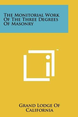The Monitorial Work Of The Three Degrees Of Masonry by Grand Lodge of California