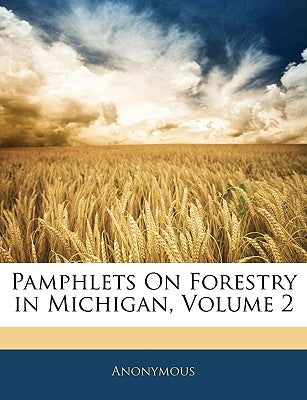 Pamphlets On Forestry in Michigan, Volume 2 by Anonymous