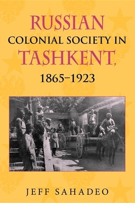 Russian Colonial Society in Tashkent, 1865a 1923 by Sahadeo, Jeff
