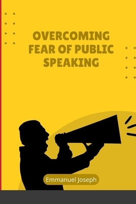 Overcoming Fear of Public Speaking by Joseph, Emmanuel