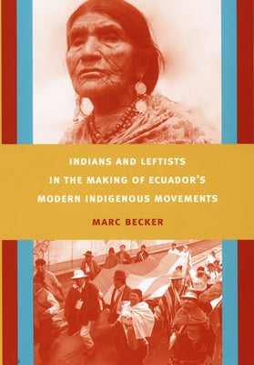 Indians and Leftists in the Making of Ecuador's Modern Indigenous Movements by Becker, Marc