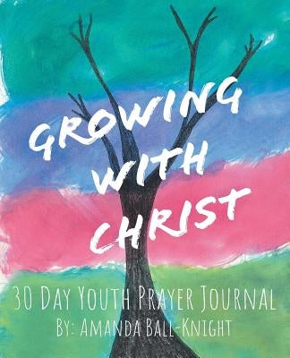 Growing with Christ: 30 Day Youth Prayer Journal by Ball-Knight, Amanda