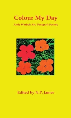 Colour My Day: Andy Warhol: Art, Design and Society by James, Nicholas