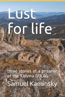 Lust for life: three stories of a prisoner of the Kolyma GULAG by Kaminsky, Samuel