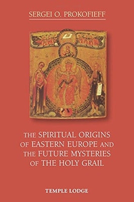 The Spiritual Origins of Eastern Europe and the Future Mysteries of the Holy Grail by Prokofieff, Sergei O.