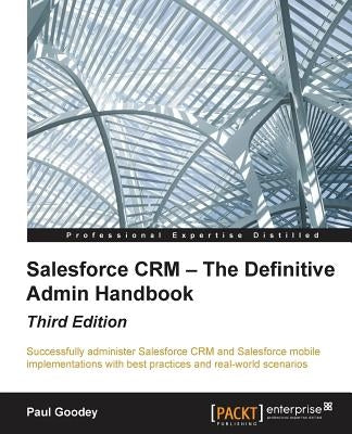 Salesforce CRM - The Definitive Admin Handbook - Third Edition by Goodey, Paul
