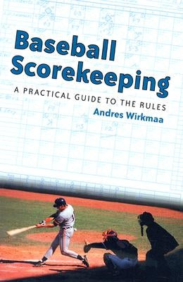 Baseball Scorekeeping: A Practical Guide to the Rules by Wirkmaa, Andres