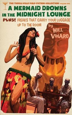 The Thrillville Pulp Fiction Collecton, Volume One: A Mermaid Drowns in the Midnight Lounge/Freaks That Carry Your Luggage Up to the Room by Viharo, Will