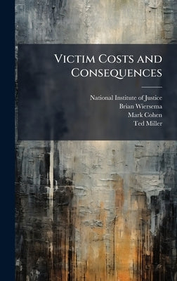 Victim Costs and Consequences by National Institute of Justice (Nij)