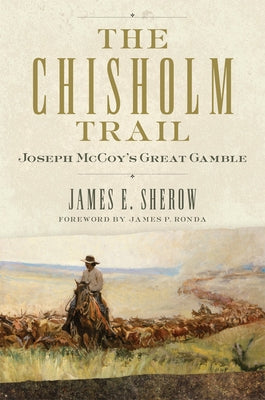 The Chisholm Trail: Joseph McCoy's Great Gamble Volume 3 by Sherow, James E.