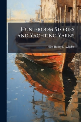 Hunt-room Stories and Yachting Yarns by D'Avigdor, Elim Henry