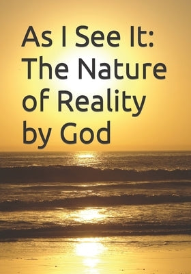 As I See It: The Nature of Reality by God by Pearson, Joseph Adam