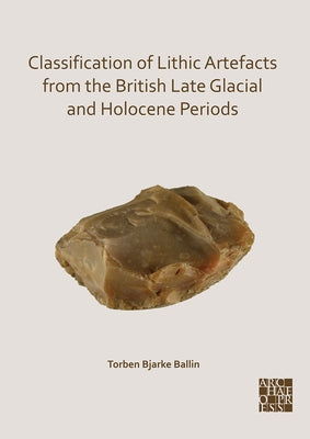Classification of Lithic Artefacts from the British Late Glacial and Holocene Periods by Ballin, Torben Bjarke